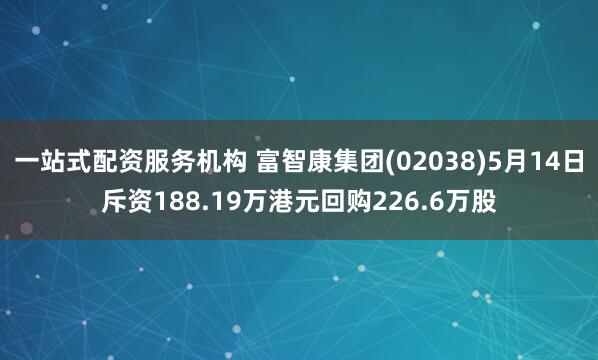 一站式配资服务机构 富智康集团(02038)5月14日斥资188.19万港元回购226.6万股