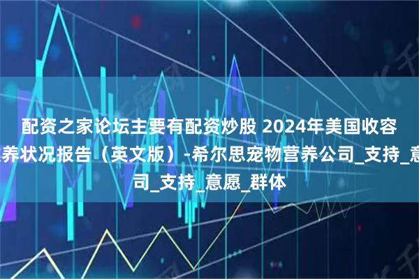 配资之家论坛主要有配资炒股 2024年美国收容所宠物收养状况报告（英文版）-希尔思宠物营养公司_支持_意愿_群体