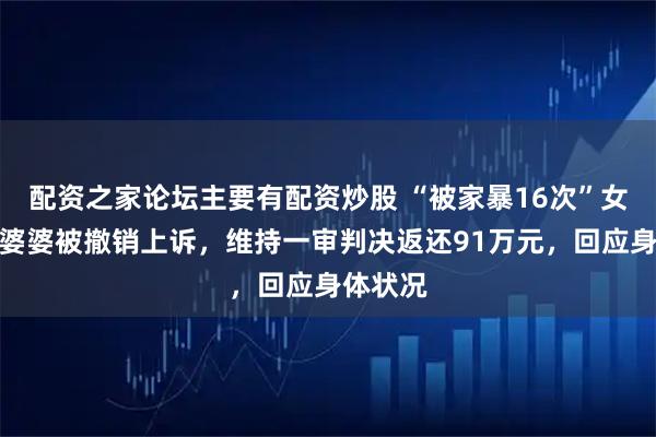 配资之家论坛主要有配资炒股 “被家暴16次”女子称前婆婆被撤销上诉,维持一审判决返还91万元,回应身体状况