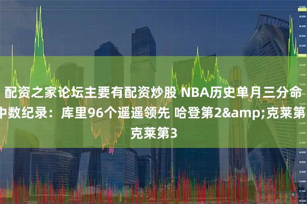 配资之家论坛主要有配资炒股 NBA历史单月三分命中数纪录:库里96个遥遥领先 哈登第2&克莱第3