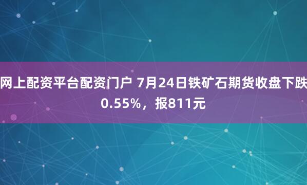 网上配资平台配资门户 7月24日铁矿石期货收盘下跌0.55%,报811元