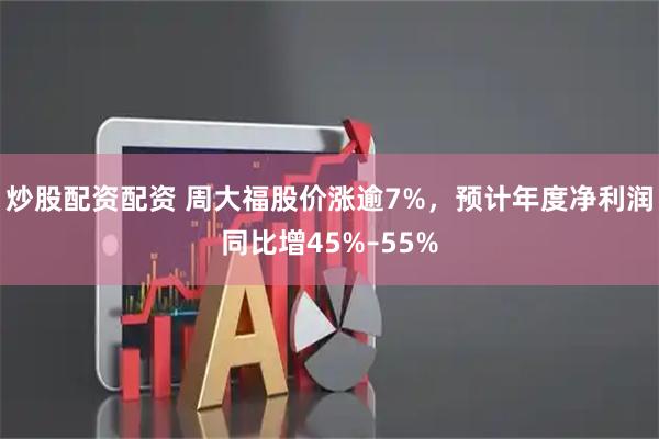 炒股配资配资 周大福股价涨逾7%，预计年度净利润同比增45%–55%